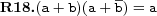  \textbf{R18.} (a+b)(a+\overline{b})=a