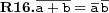  \textbf{R16.} \overline{a+b}=\overline{a}\,\overline{b}