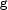g g