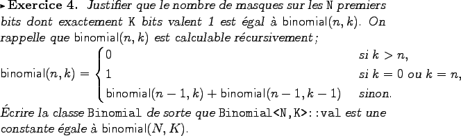 \begin{exercice}
Justifier que le nombre de masques sur les {\tt N} premiers bit...
...al<N,K>::val+
est une constante �gale � $\mathsf{binomial}(N,K)$.
\end{exercice}