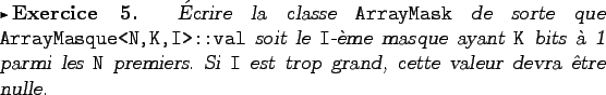 \begin{exercice}
�crire la classe {\tt ArrayMask} de sorte que \verb+ArrayMasque...
...emiers.
Si {\tt I} est trop grand, cette valeur devra �tre nulle.
\end{exercice}